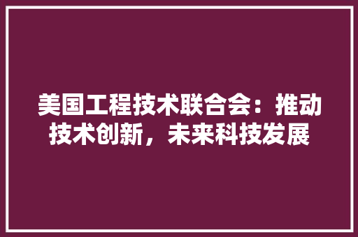 美国工程技术联合会：推动技术创新，未来科技发展 室内设计