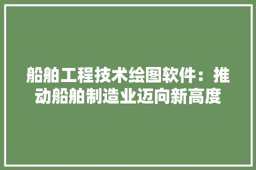 船舶工程技术绘图软件：推动船舶制造业迈向新高度 室内设计