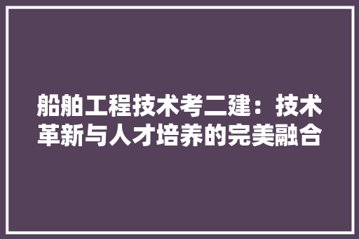 船舶工程技术考二建：技术革新与人才培养的完美融合 室内设计
