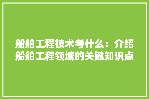 船舶工程技术考什么：介绍船舶工程领域的关键知识点 室内设计