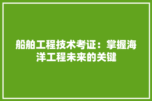 船舶工程技术考证：掌握海洋工程未来的关键