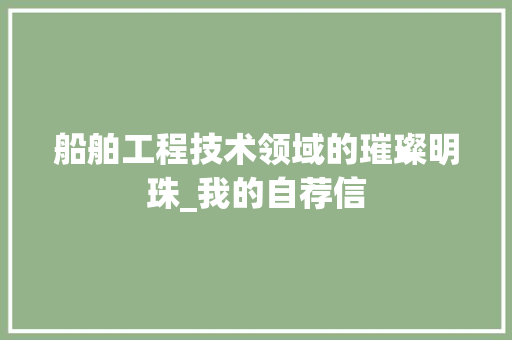 船舶工程技术领域的璀璨明珠_我的自荐信 室内设计