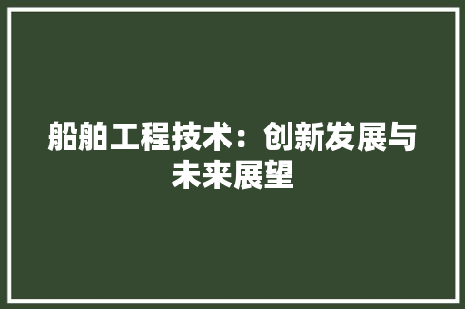 船舶工程技术：创新发展与未来展望 室内设计