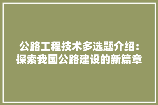 公路工程技术多选题介绍：探索我国公路建设的新篇章 家居装修