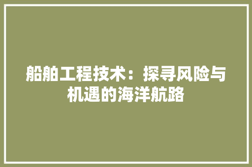 船舶工程技术：探寻风险与机遇的海洋航路 室内设计