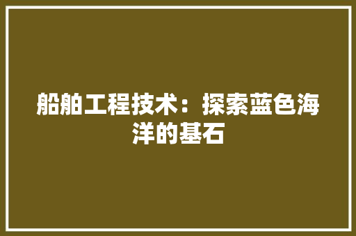 船舶工程技术：探索蓝色海洋的基石 室内设计