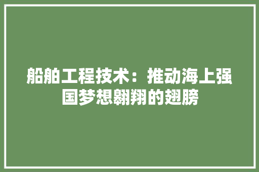 船舶工程技术：推动海上强国梦想翱翔的翅膀 室内设计