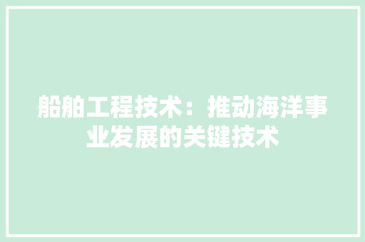 船舶工程技术：推动海洋事业发展的关键技术 室内设计