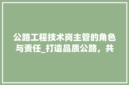公路工程技术岗主管的角色与责任_打造品质公路，共筑民族复兴之路 家居装修