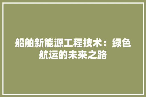 船舶新能源工程技术：绿色航运的未来之路