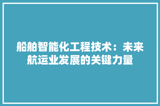 船舶智能化工程技术：未来航运业发展的关键力量