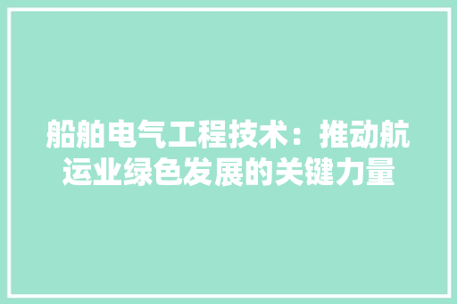 船舶电气工程技术：推动航运业绿色发展的关键力量