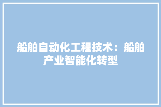 船舶自动化工程技术：船舶产业智能化转型
