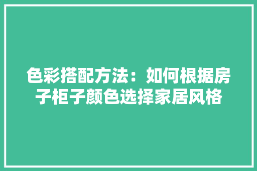 色彩搭配方法：如何根据房子柜子颜色选择家居风格 室内设计
