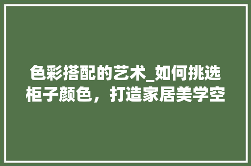 色彩搭配的艺术_如何挑选柜子颜色，打造家居美学空间 室内设计