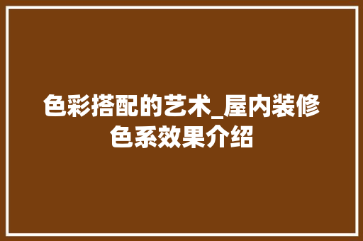 色彩搭配的艺术_屋内装修色系效果介绍 室内设计