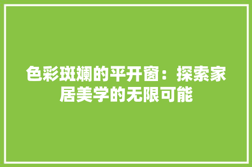 色彩斑斓的平开窗：探索家居美学的无限可能 室内设计