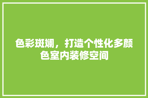 色彩斑斓，打造个性化多颜色室内装修空间