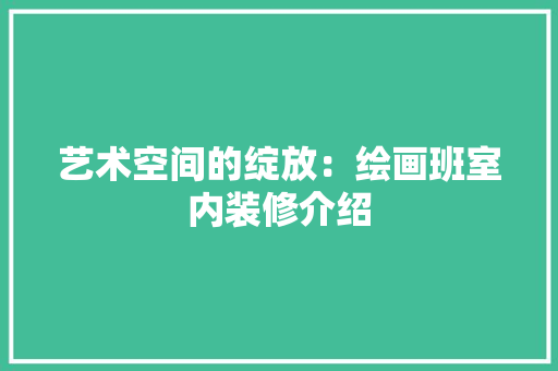 艺术空间的绽放：绘画班室内装修介绍 室内设计