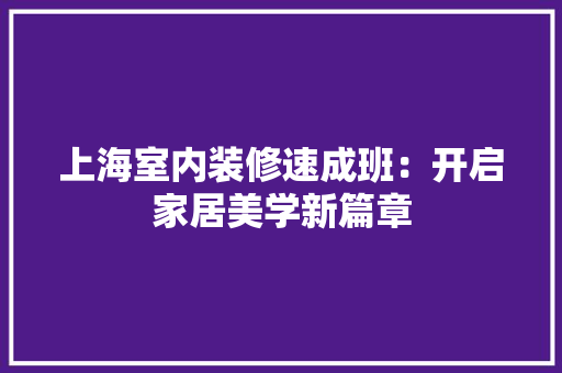 上海室内装修速成班：开启家居美学新篇章 地板材料