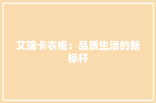 艾瑞卡衣柜：品质生活的新标杆 室内设计