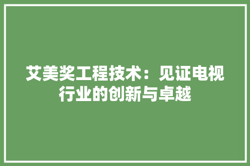 艾美奖工程技术：见证电视行业的创新与卓越