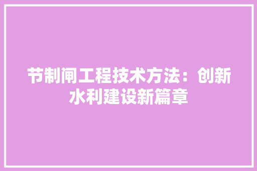 节制闸工程技术方法：创新水利建设新篇章 室内设计