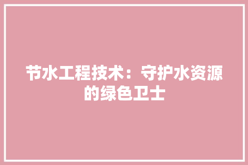节水工程技术：守护水资源的绿色卫士 室内设计