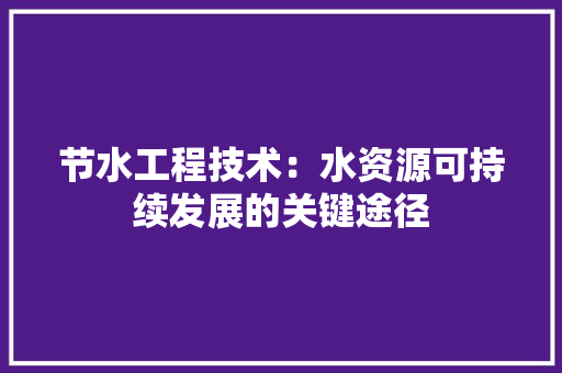 节水工程技术：水资源可持续发展的关键途径