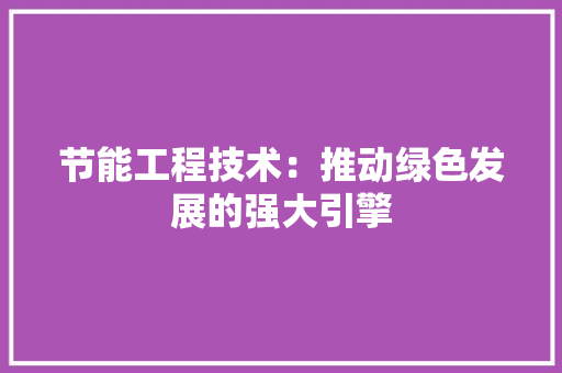 节能工程技术：推动绿色发展的强大引擎 室内设计