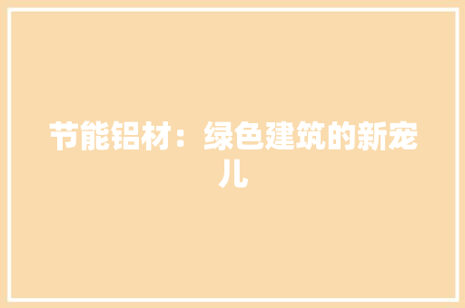 节能铝材：绿色建筑的新宠儿 室内设计