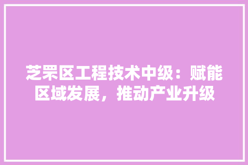 芝罘区工程技术中级：赋能区域发展，推动产业升级 室内设计