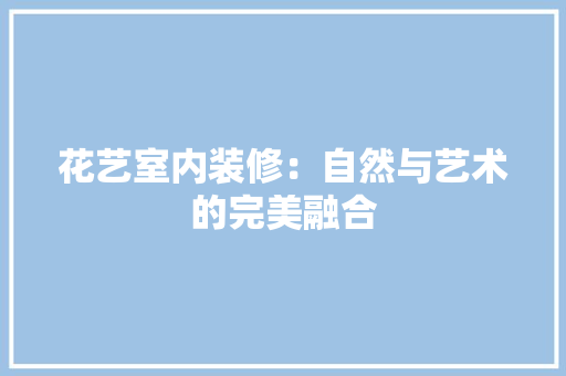 花艺室内装修：自然与艺术的完美融合 室内设计