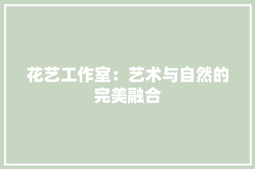 花艺工作室：艺术与自然的完美融合 室内设计