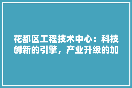 花都区工程技术中心：科技创新的引擎，产业升级的加速器 室内设计