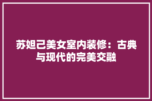 苏妲己美女室内装修：古典与现代的完美交融 室内设计