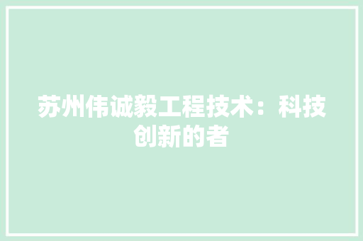 苏州伟诚毅工程技术：科技创新的者 室内设计