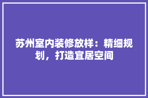 苏州室内装修放样：精细规划，打造宜居空间