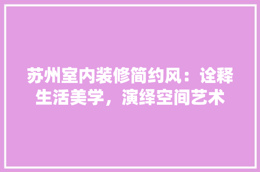 苏州室内装修简约风：诠释生活美学，演绎空间艺术 室内设计