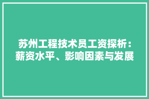 苏州工程技术员工资探析：薪资水平、影响因素与发展趋势