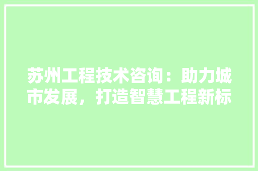 苏州工程技术咨询：助力城市发展，打造智慧工程新标杆 室内设计