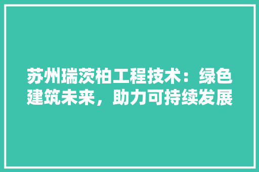 苏州瑞茨柏工程技术：绿色建筑未来，助力可持续发展 室内设计