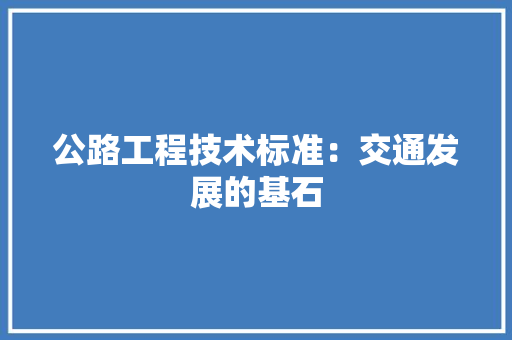 公路工程技术标准：交通发展的基石