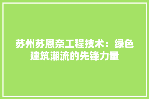 苏州苏恩奈工程技术：绿色建筑潮流的先锋力量 室内设计