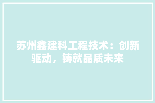 苏州鑫建科工程技术：创新驱动，铸就品质未来 室内设计