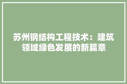 苏州钢结构工程技术：建筑领域绿色发展的新篇章