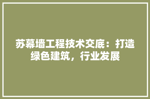 苏幕墙工程技术交底：打造绿色建筑，行业发展 室内设计