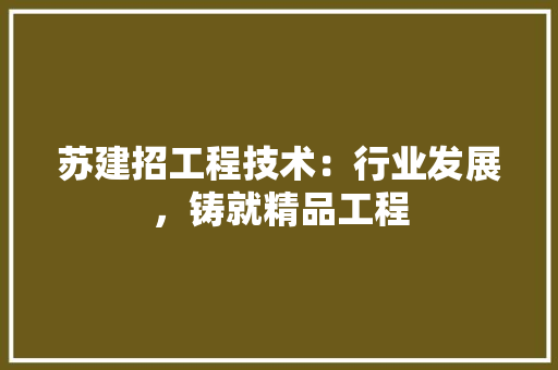 苏建招工程技术：行业发展，铸就精品工程 室内设计