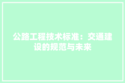 公路工程技术标准：交通建设的规范与未来 家居装修