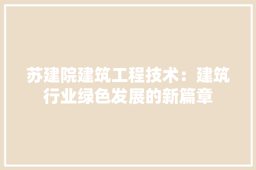 苏建院建筑工程技术：建筑行业绿色发展的新篇章 室内设计